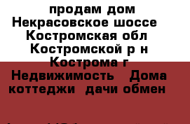 продам дом Некрасовское шоссе  - Костромская обл., Костромской р-н, Кострома г. Недвижимость » Дома, коттеджи, дачи обмен   